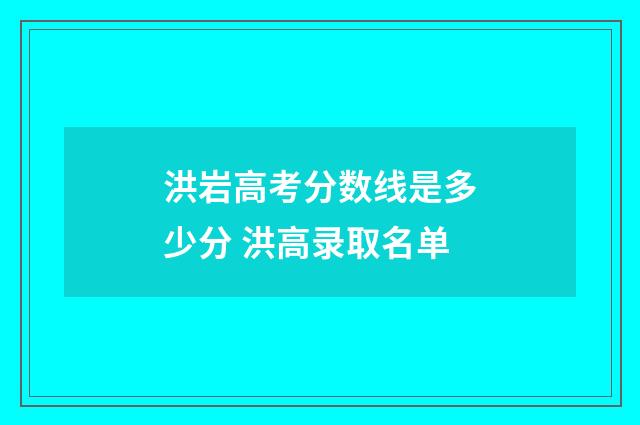 洪岩高考分数线是多少分 洪高录取名单