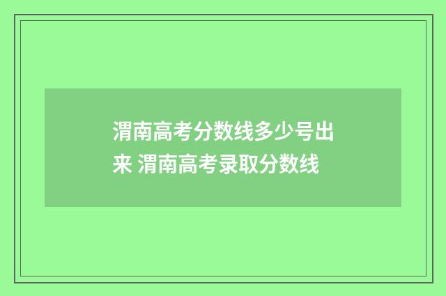 渭南高考分数线多少号出来 渭南高考录取分数线