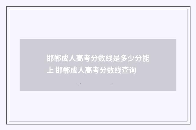 邯郸成人高考分数线是多少分能上 邯郸成人高考分数线查询