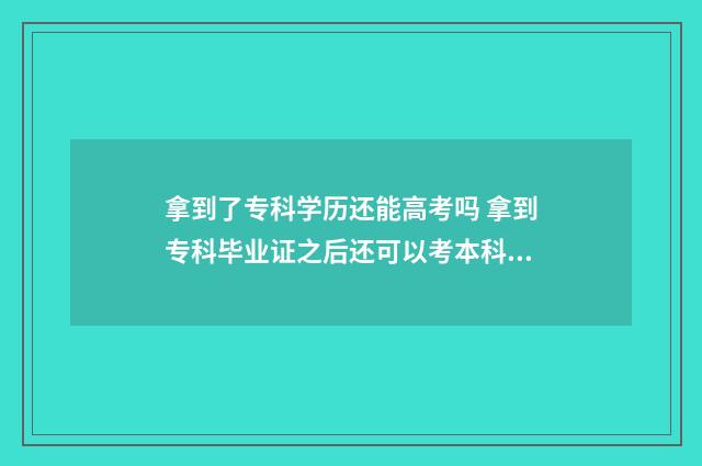 拿到了专科学历还能高考吗 拿到专科毕业证之后还可以考本科吗