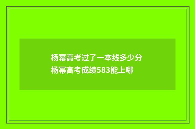 杨幂高考过了一本线多少分 杨幂高考成绩583能上哪