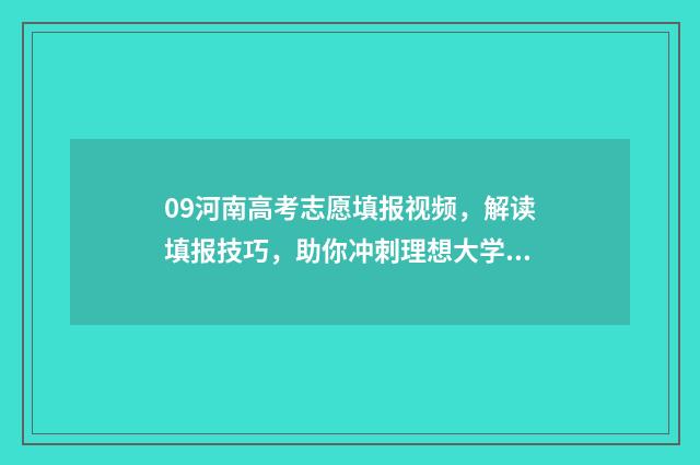 09河南高考志愿填报视频，解读填报技巧，助你冲刺理想大学！ 河南高考2009