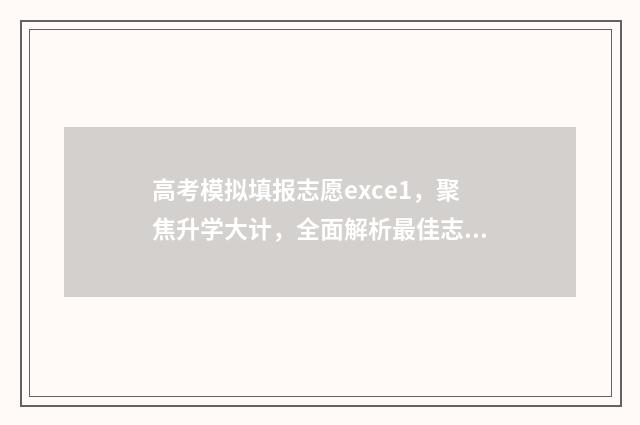 高考模拟填报志愿exce1,聚焦升学大计,全面解析最佳志愿填报策略! 高考模拟填报志愿入口