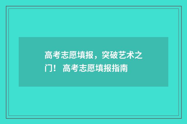 高考志愿填报，突破艺术之门！ 高考志愿填报指南
