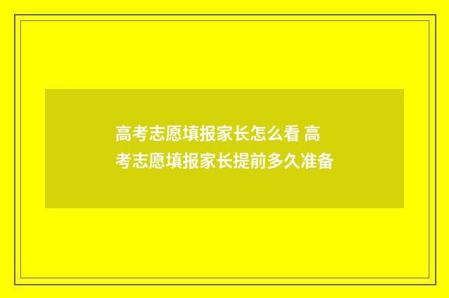 高考志愿填报家长怎么看 高考志愿填报家长提前多久准备