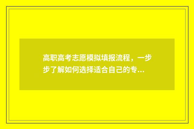 高职高考志愿模拟填报流程，一步步了解如何选择适合自己的专业和学校！ 高职高考志愿模拟
