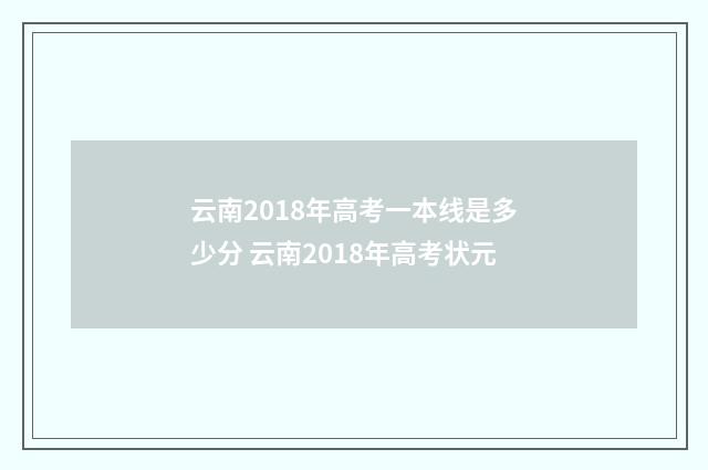 云南2018年高考一本线是多少分 云南2018年高考状元