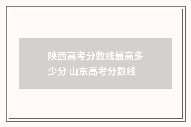 陕西高考分数线最高多少分 山东高考分数线