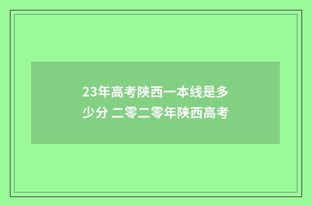 23年高考陕西一本线是多少分 二零二零年陕西高考