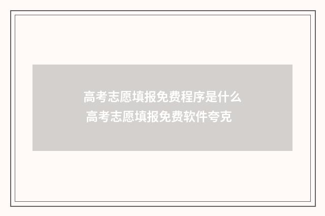 高考志愿填报免费程序是什么 高考志愿填报免费软件夸克