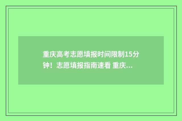 重庆高考志愿填报时间限制15分钟！志愿填报指南速看 重庆高考志愿填报开始