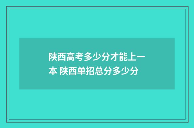 陕西高考多少分才能上一本 陕西单招总分多少分