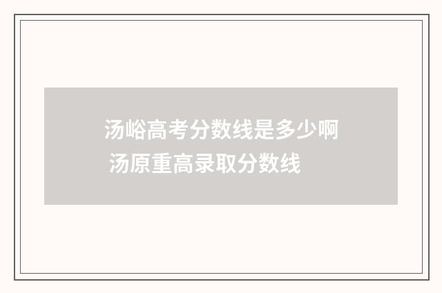 汤峪高考分数线是多少啊 汤原重高录取分数线