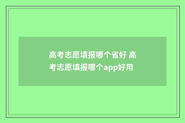高考志愿填报哪个省好 高考志愿填报哪个app好用