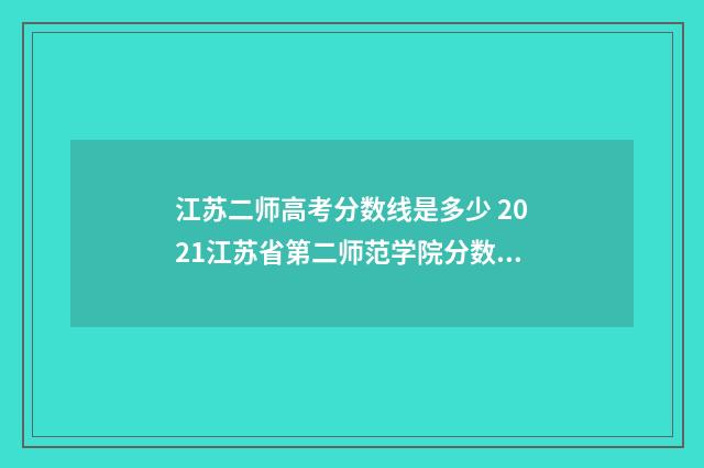 江苏二师高考分数线是多少 2021江苏省第二师范学院分数线