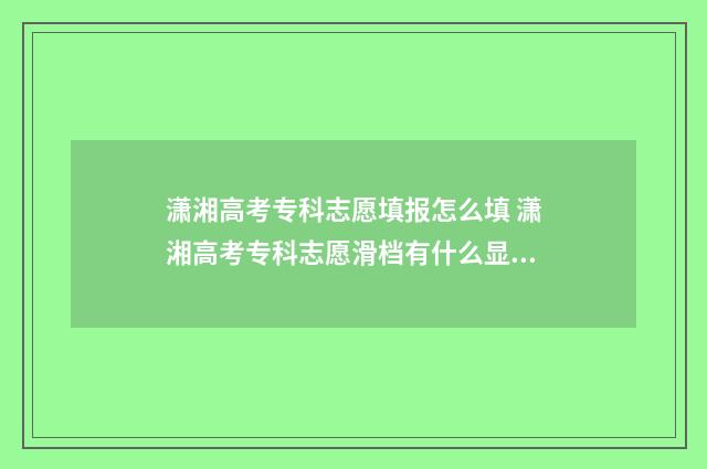 潇湘高考专科志愿填报怎么填 潇湘高考专科志愿滑档有什么显示