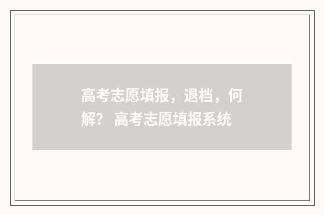 高考志愿填报，退档，何解？ 高考志愿填报系统