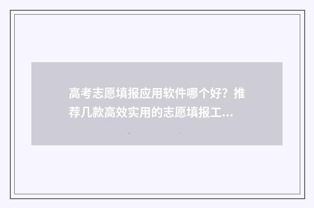 高考志愿填报应用软件哪个好?推荐几款高效实用的志愿填报工具 高考志愿填报应该填报多少个志愿?