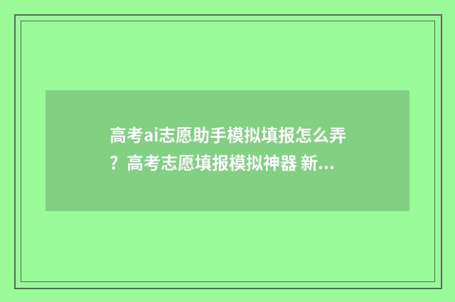 高考ai志愿助手模拟填报怎么弄？高考志愿填报模拟神器 新高考志愿网