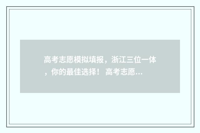高考志愿模拟填报,浙江三位一体,你的最佳选择! 高考志愿模拟填报