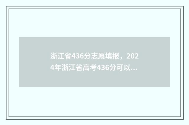浙江省436分志愿填报,2024年浙江省高考436分可以报哪些大学? 浙江省志愿录取规则