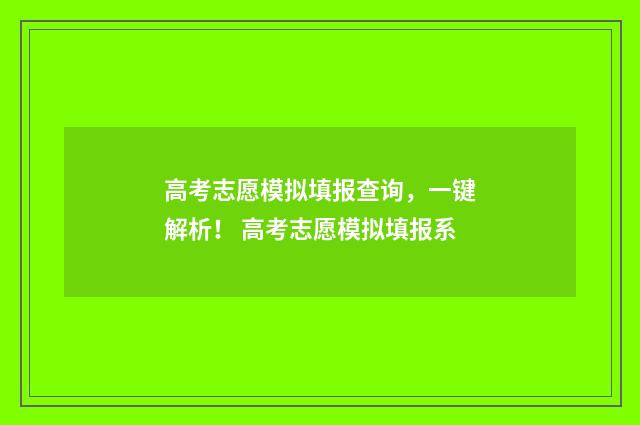 高考志愿模拟填报查询，一键解析！ 高考志愿模拟填报系