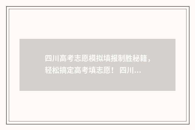 四川高考志愿模拟填报制胜秘籍,轻松搞定高考填志愿! 四川高考志愿模拟填报