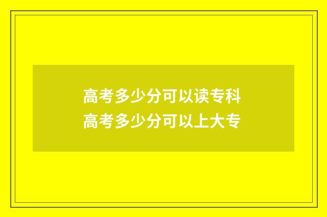 高考多少分可以读专科 高考多少分可以上大专