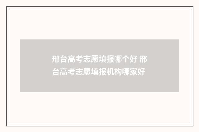 邢台高考志愿填报哪个好 邢台高考志愿填报机构哪家好