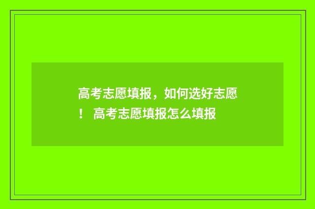 高考志愿填报，如何选好志愿！ 高考志愿填报怎么填报