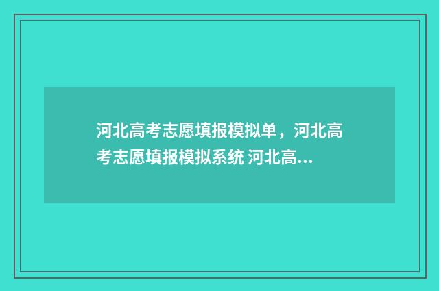 河北高考志愿填报模拟单，河北高考志愿填报模拟系统 河北高考志愿填报表