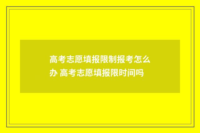 高考志愿填报限制报考怎么办 高考志愿填报限时间吗