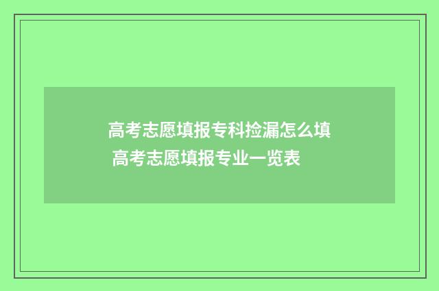 高考志愿填报专科捡漏怎么填 高考志愿填报专业一览表