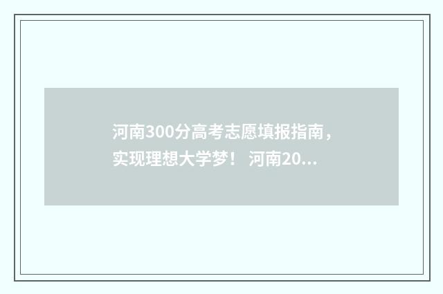 河南300分高考志愿填报指南，实现理想大学梦！ 河南2020年高考300分以下有多少人