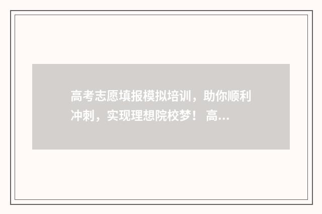 高考志愿填报模拟培训,助你顺利冲刺,实现理想院校梦! 高考志愿填报模板完整版