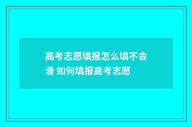 高考志愿填报怎么填不会滑 如何填报高考志愿