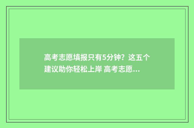高考志愿填报只有5分钟?这五个建议助你轻松上岸 高考志愿填报只能用电脑吗?