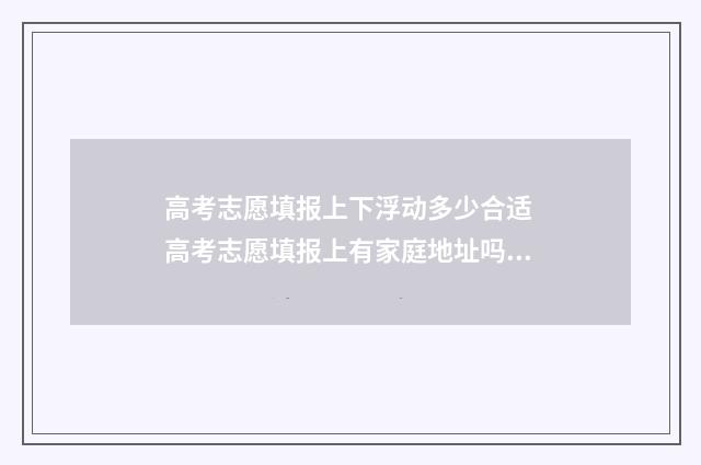高考志愿填报上下浮动多少合适 高考志愿填报上有家庭地址吗?