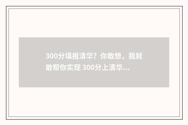 300分填报清华？你敢想，我就敢帮你实现 300分上清华的中学是哪个