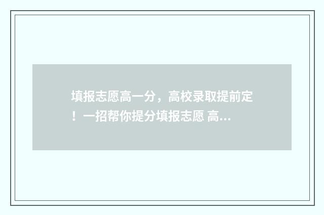 填报志愿高一分,高校录取提前定!一招帮你提分填报志愿 高考志愿高一填