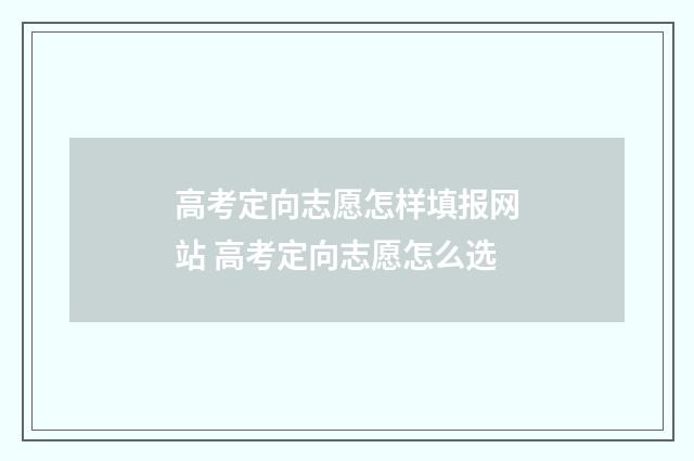 高考定向志愿怎样填报网站 高考定向志愿怎么选