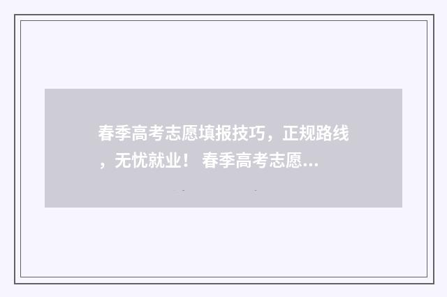 春季高考志愿填报技巧，正规路线，无忧就业！ 春季高考志愿填报软件哪个好用