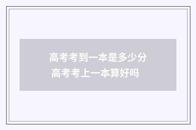 高考考到一本是多少分 高考考上一本算好吗