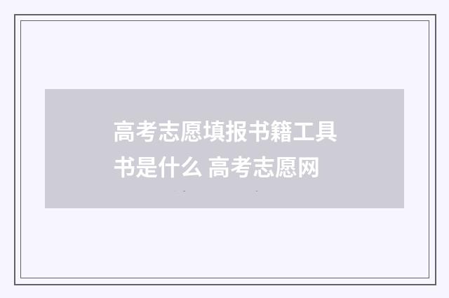 高考志愿填报书籍工具书是什么 高考志愿网