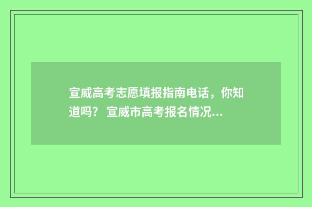 宣威高考志愿填报指南电话，你知道吗？ 宣威市高考报名情况2021年