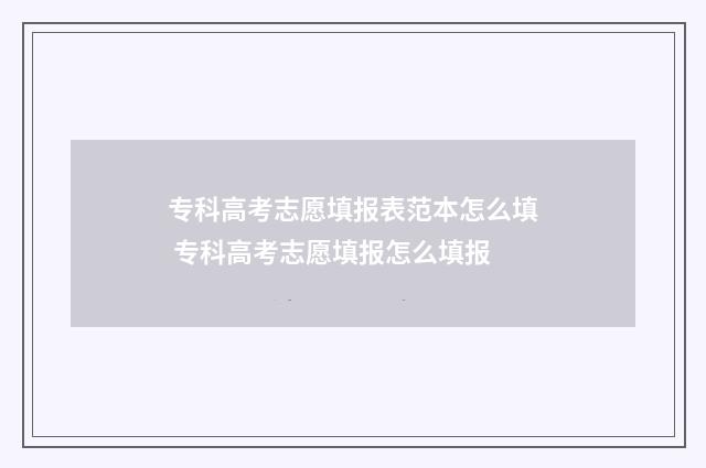 专科高考志愿填报表范本怎么填 专科高考志愿填报怎么填报