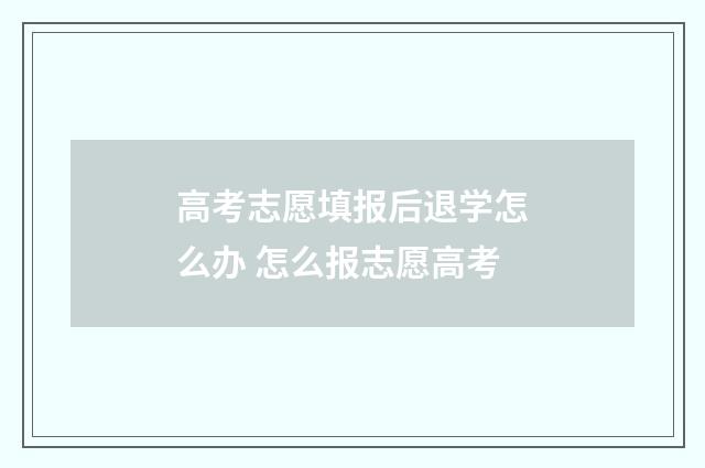 高考志愿填报后退学怎么办 怎么报志愿高考