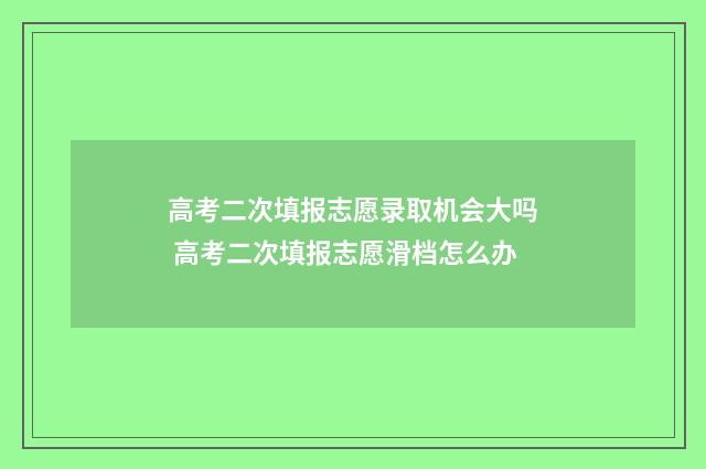 高考二次填报志愿录取机会大吗 高考二次填报志愿滑档怎么办