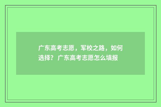 广东高考志愿,军校之路,如何选择? 广东高考志愿怎么填报