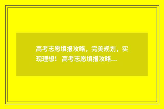 高考志愿填报攻略,完美规划,实现理想! 高考志愿填报攻略河北